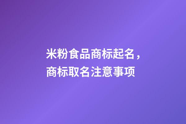 米粉食品商标起名，商标取名注意事项-第1张-商标起名-玄机派