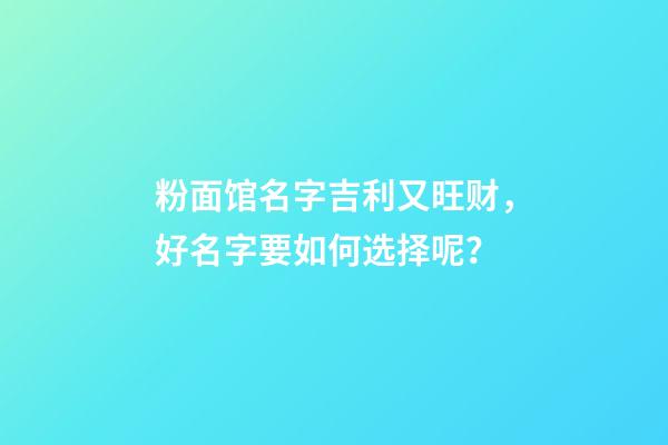 粉面馆名字吉利又旺财，好名字要如何选择呢？