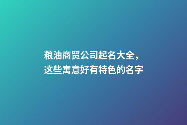 粮油商贸公司起名大全，这些寓意好有特色的名字