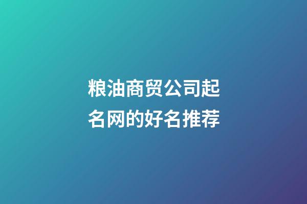 粮油商贸公司起名网的好名推荐-第1张-公司起名-玄机派