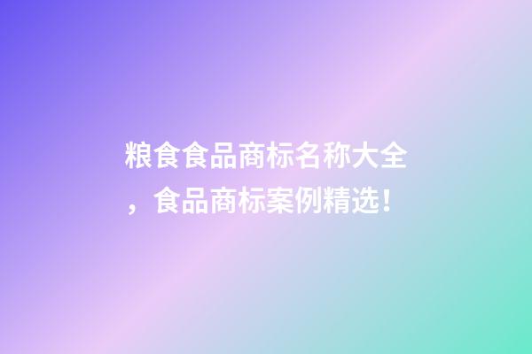 粮食食品商标名称大全，食品商标案例精选！-第1张-商标起名-玄机派