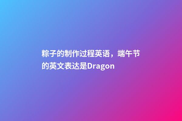 粽子的制作过程英语，端午节的英文表达是Dragon-第1张-观点-玄机派