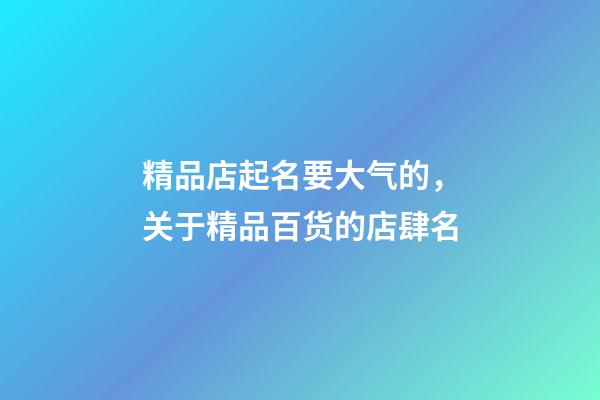 精品店起名要大气的，关于精品百货的店肆名-第1张-店铺起名-玄机派