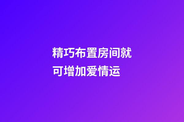 精巧布置房间就可增加爱情运