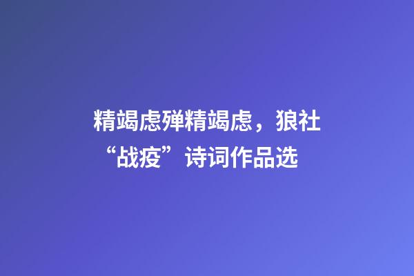 精竭虑殚精竭虑，狼社“战疫”诗词作品选(二)-第1张-观点-玄机派