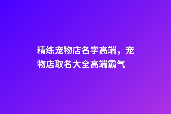 精练宠物店名字高端，宠物店取名大全高端霸气-第1张-店铺起名-玄机派