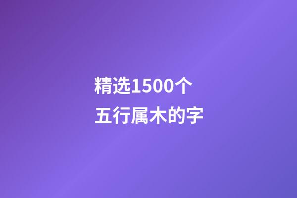 精选1500个五行属木的字