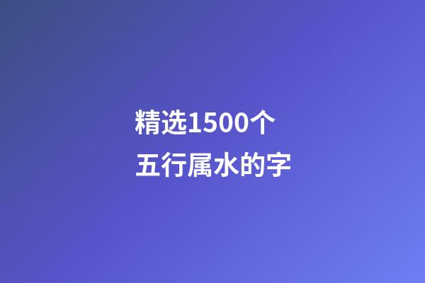 精选1500个五行属水的字