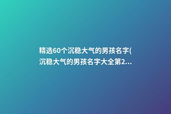 精选60个沉稳大气的男孩名字(沉稳大气的男孩名字大全第2页)