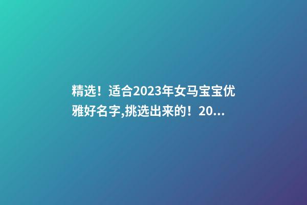 精选！适合2023年女马宝宝优雅好名字,挑选出来的！2023年幼马雅号-第1张-公司起名-玄机派