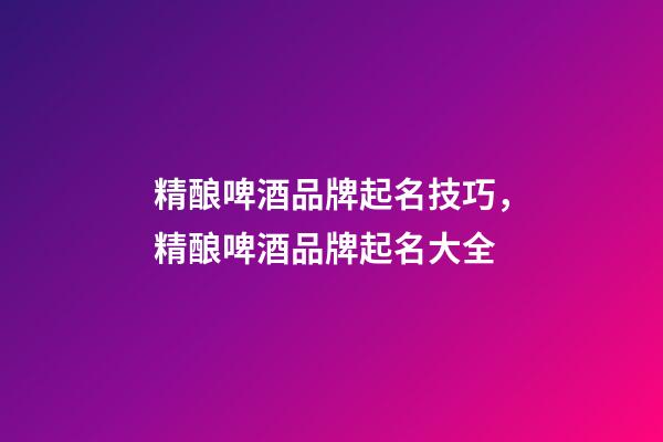 精酿啤酒品牌起名技巧，精酿啤酒品牌起名大全-第1张-商标起名-玄机派