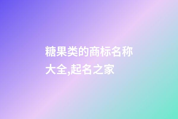 糖果类的商标名称大全,起名之家-第1张-商标起名-玄机派