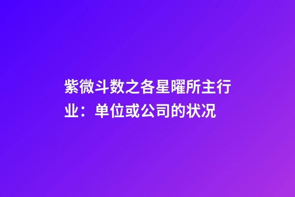 紫微斗数之各星曜所主行业：单位或公司的状况