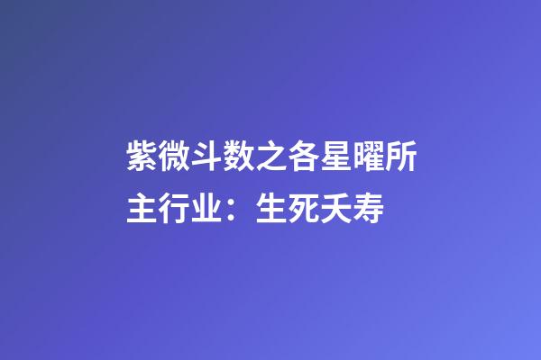 紫微斗数之各星曜所主行业：生死夭寿