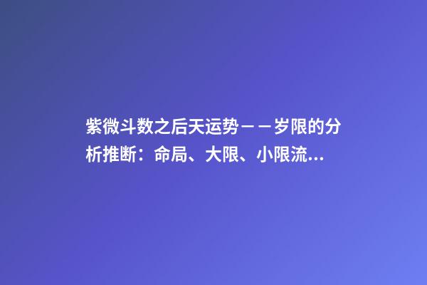 紫微斗数之后天运势－－岁限的分析推断：命局、大限、小限流年的