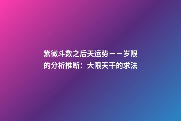 紫微斗数之后天运势－－岁限的分析推断：大限天干的求法