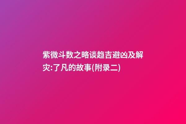 紫微斗数之略谈趋吉避凶及解灾:了凡的故事(附录二)