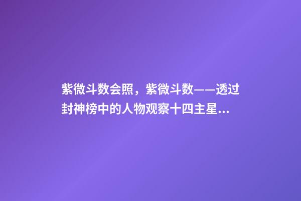 紫微斗数会照，紫微斗数——透过封神榜中的人物观察十四主星之天同星-第1张-观点-玄机派