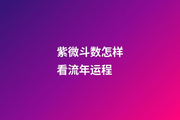 紫微斗数怎样看流年运程