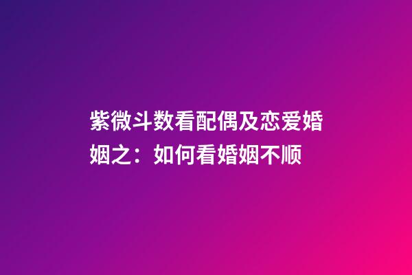 紫微斗数看配偶及恋爱婚姻之：如何看婚姻不顺