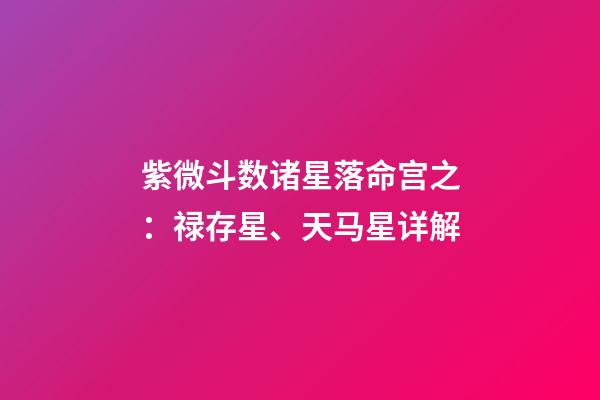 紫微斗数诸星落命宫之：禄存星、天马星详解