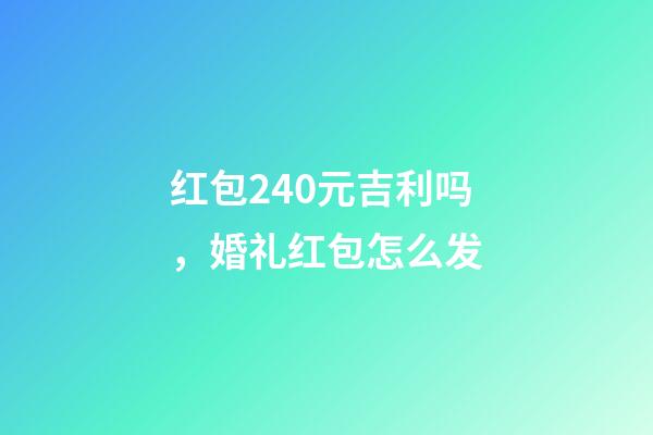 红包240元吉利吗，婚礼红包怎么发-第1张-观点-玄机派