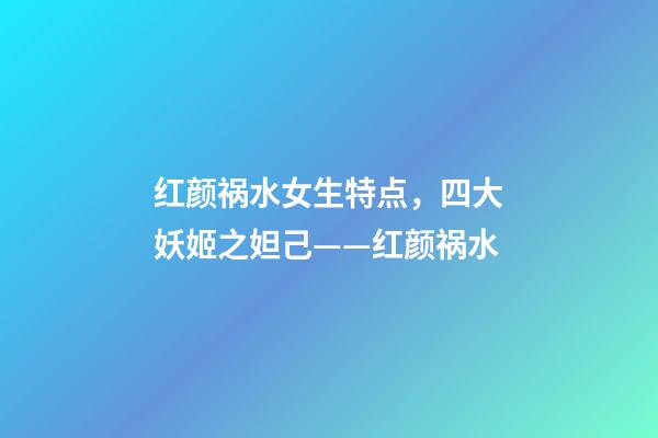 红颜祸水女生特点，四大妖姬之妲己——红颜祸水-第1张-观点-玄机派