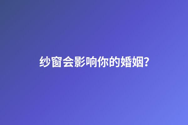 纱窗会影响你的婚姻？