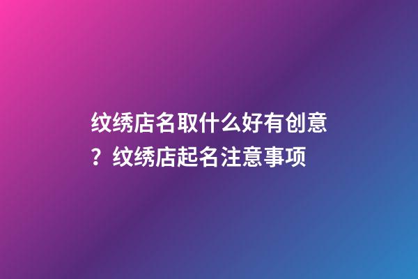 纹绣店名取什么好有创意？纹绣店起名注意事项-第1张-店铺起名-玄机派