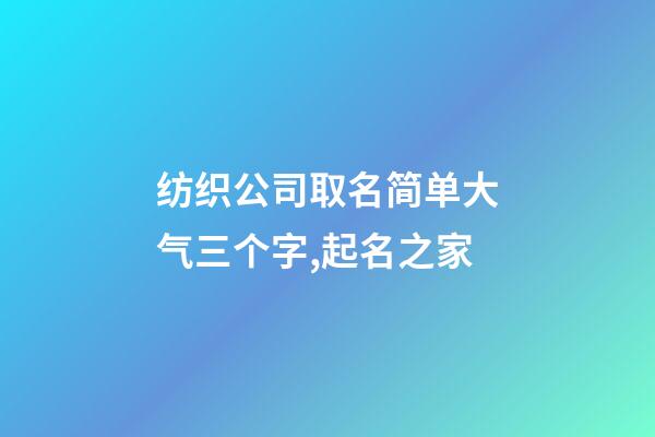 纺织公司取名简单大气三个字,起名之家-第1张-公司起名-玄机派