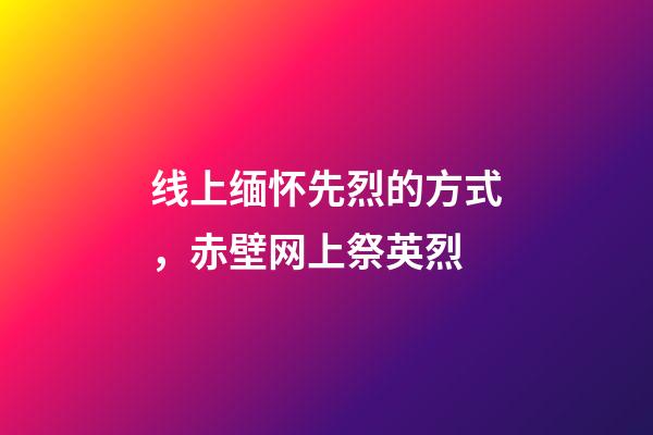 线上缅怀先烈的方式，赤壁网上祭英烈-第1张-观点-玄机派