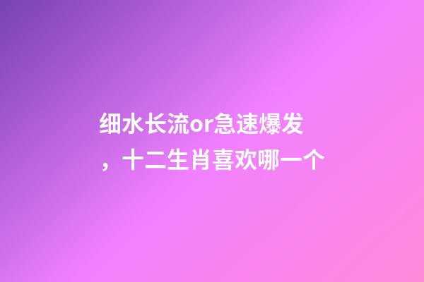 细水长流or急速爆发，十二生肖喜欢哪一个