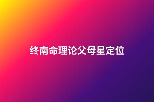 终南命理论父母星定位