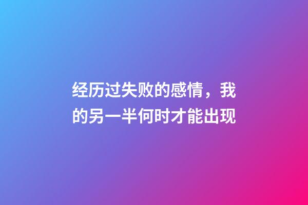 经历过失败的感情，我的另一半何时才能出现?