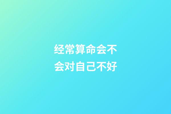 经常算命会不会对自己不好