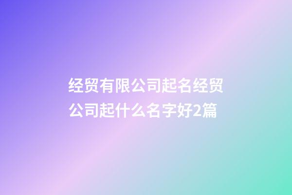 经贸有限公司起名经贸公司起什么名字好2篇-第1张-公司起名-玄机派