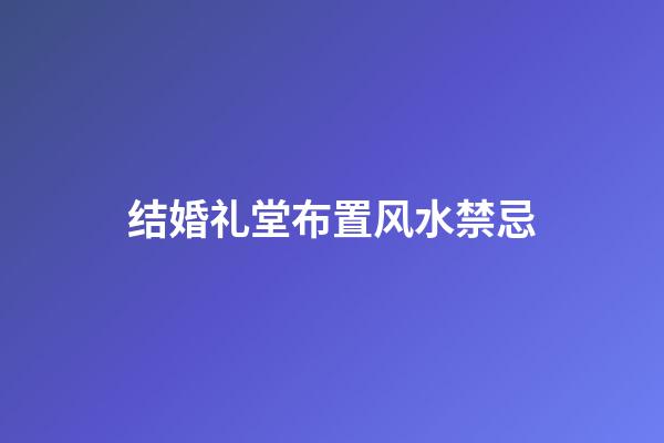 结婚礼堂布置风水禁忌