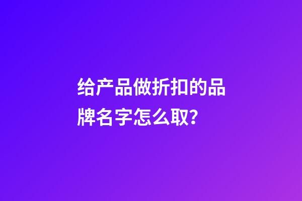 给产品做折扣的品牌名字怎么取？-第1张-商标起名-玄机派