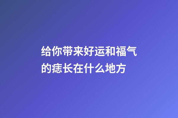 给你带来好运和福气的痣长在什么地方