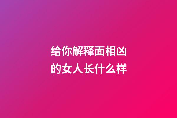 给你解释面相凶的女人长什么样