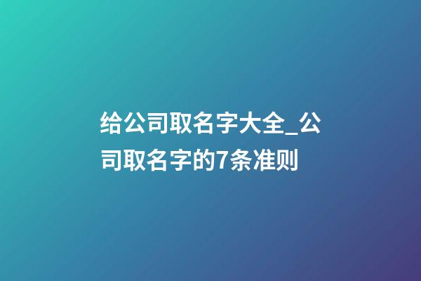 给公司取名字大全_公司取名字的7条准则-第1张-公司起名-玄机派