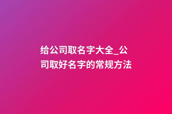 给公司取名字大全_公司取好名字的常规方法