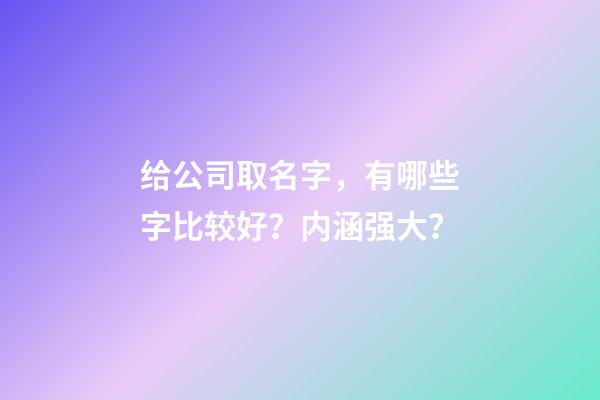 给公司取名字，有哪些字比较好？内涵强大？-第1张-公司起名-玄机派