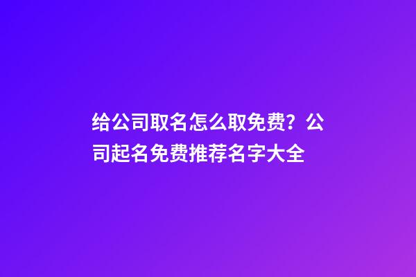 给公司取名怎么取免费？公司起名免费推荐名字大全