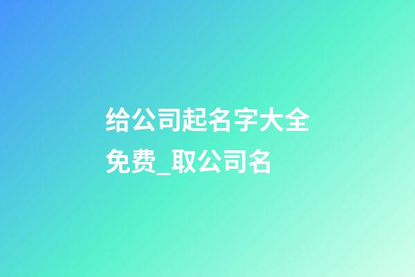 给公司起名字大全免费_取公司名-第1张-公司起名-玄机派