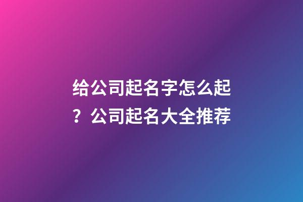 给公司起名字怎么起？公司起名大全推荐-第1张-公司起名-玄机派