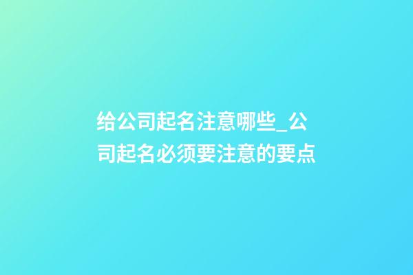 给公司起名注意哪些_公司起名必须要注意的要点-第1张-公司起名-玄机派