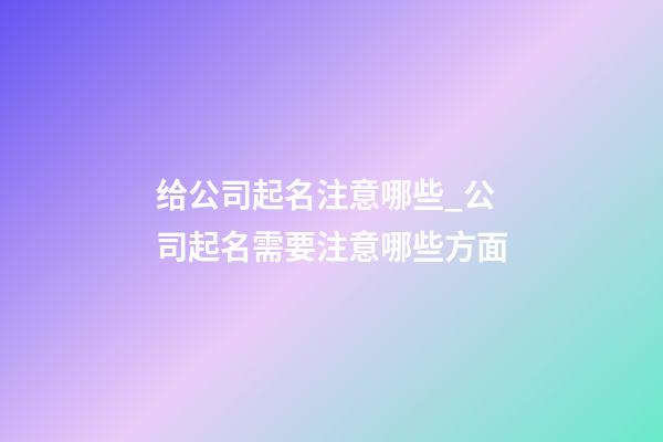 给公司起名注意哪些_公司起名需要注意哪些方面-第1张-公司起名-玄机派