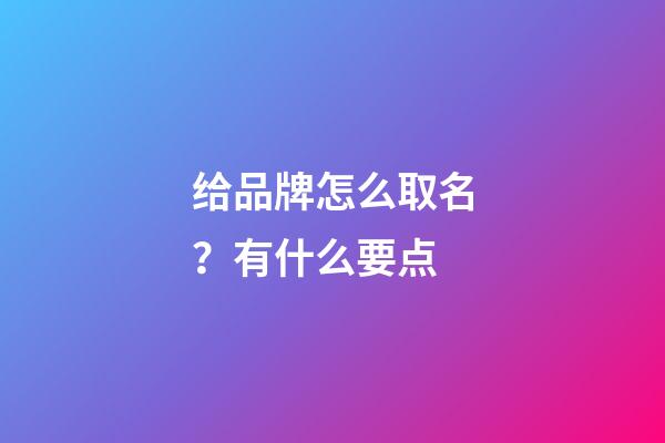 给品牌怎么取名？有什么要点-第1张-商标起名-玄机派