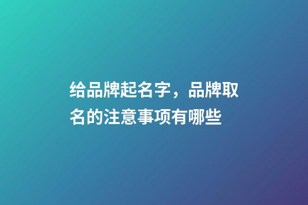 给品牌起名字，品牌取名的注意事项有哪些-第1张-商标起名-玄机派